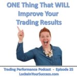 One Thing That Will Improve Your Trading Results - Trading Performance Podcast Episode 25