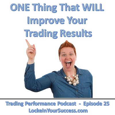 One Thing That Will Improve Your Trading Results - Trading Performance Podcast Episode 25