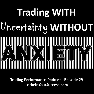 Trading With Uncertainty Without Anxiety; Trading Performance Podcast Episode 29