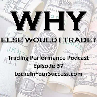 Why Else Would I Trade? Trading Performance Podcast Episode 37