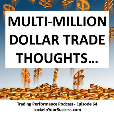 Multi-Million Dollar Trade Thoughts - Trading Performance Podcast Episode 64