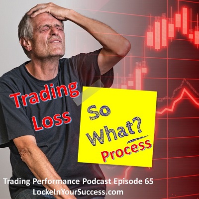 Trading Loss So What Process - Trading Performance Podcast Episode 65