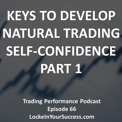 Keys To Develop Natural Trading Self-Confidence Part 1 - Trading Performance Podcast Episode 66