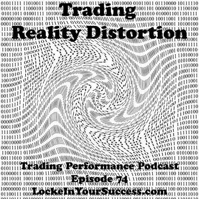 Trading Reality Distortion; Trading Performance Podcast Episode 74