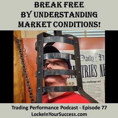 Break Free By Understanding Market Conditions! Trading Performance Podcast Episode 77