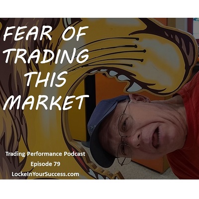 Fear of Trading This Market; Trading Performance Podcast Episode 79